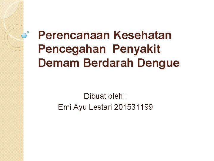 Perencanaan Kesehatan Pencegahan Penyakit Demam Berdarah Dengue Dibuat oleh : Emi Ayu Lestari 201531199