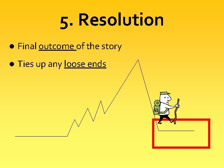 5. Resolution l Final outcome of the story l Ties up any loose ends