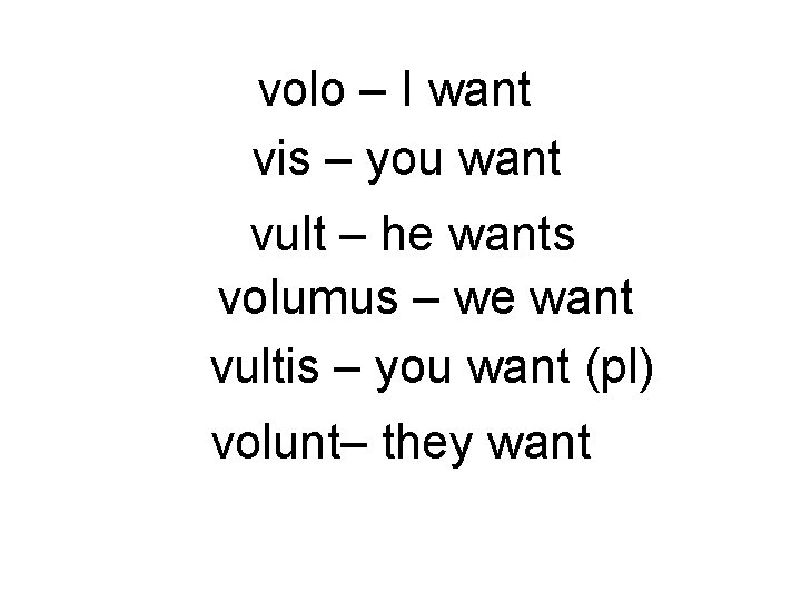 volo – I want vis – you want vult – he wants volumus –