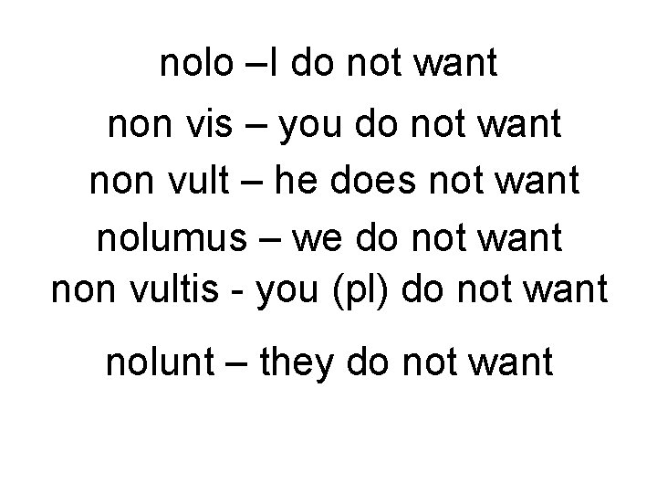 nolo –I do not want non vis – you do not want non vult