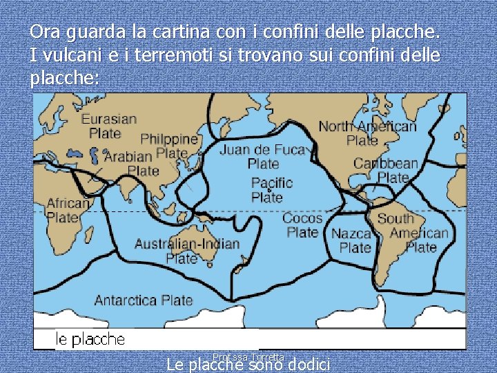 Ora guarda la cartina con i confini delle placche. I vulcani e i terremoti