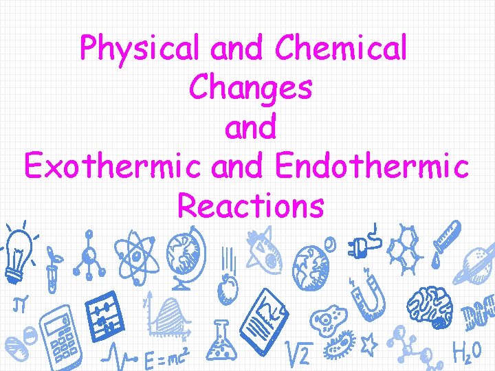 Physical and Chemical Changes and Exothermic and Endothermic Reactions 