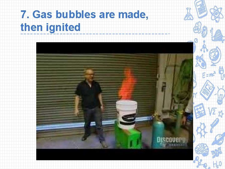 7. Gas bubbles are made, then ignited 