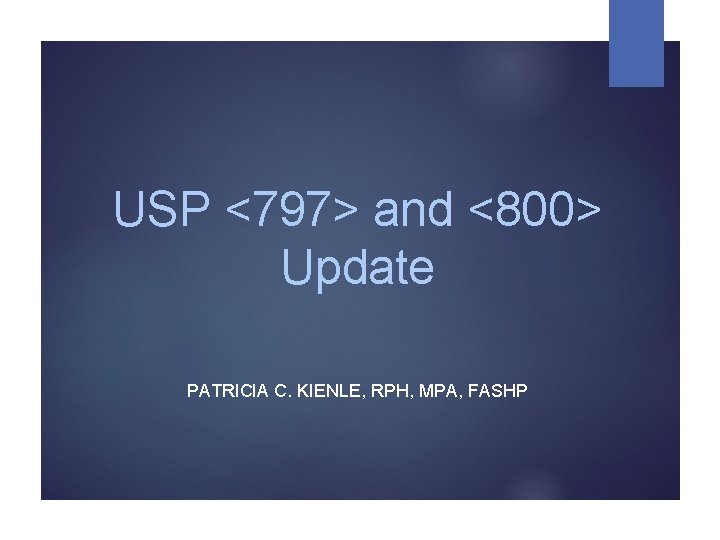 USP <797> and <800> Update PATRICIA C. KIENLE, RPH, MPA, FASHP 