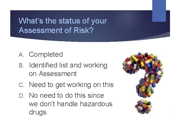 What’s the status of your Assessment of Risk? A. Completed B. Identified list and