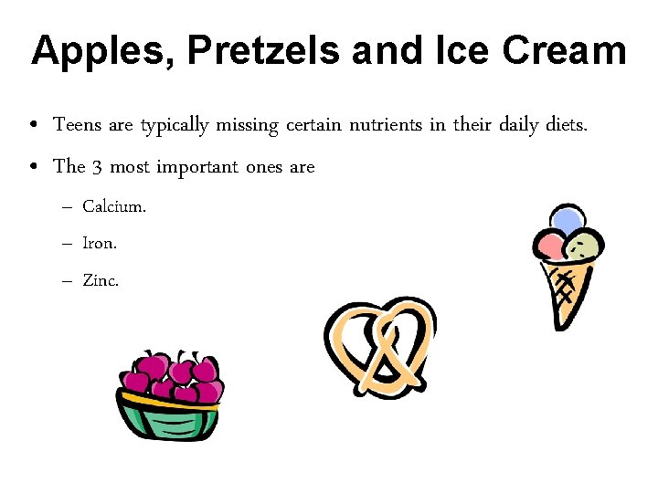 Apples, Pretzels and Ice Cream • Teens are typically missing certain nutrients in their