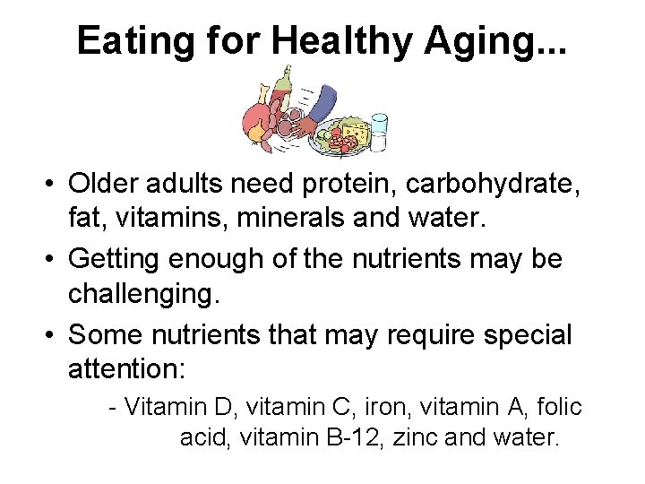 Eating for Healthy Aging. . . • Older adults need protein, carbohydrate, fat, vitamins,