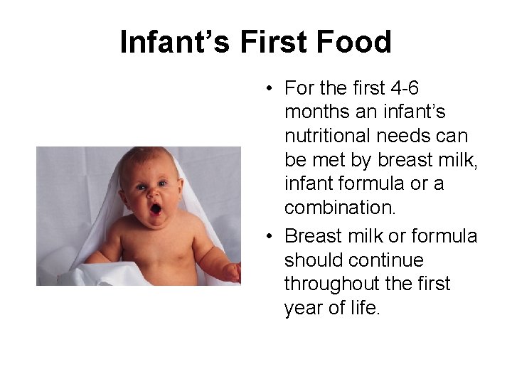 Infant’s First Food • For the first 4 -6 months an infant’s nutritional needs
