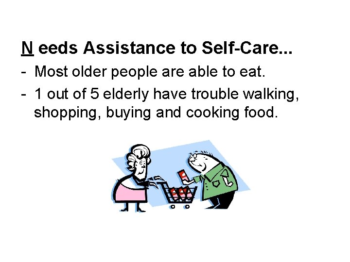 N eeds Assistance to Self-Care. . . - Most older people are able to