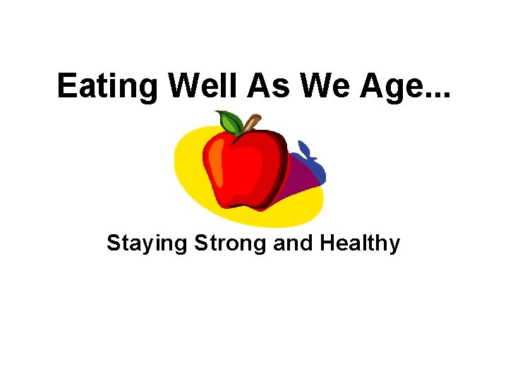 Eating Well As We Age. . . Staying Strong and Healthy 