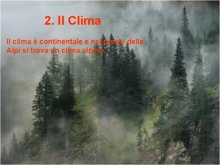 2. Il Clima Il clima é continentale e nei pressi delle Alpi si trova