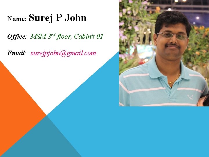 Name: Surej P John Office: MSM 3 rd floor, Cabin# 01 Email: surejpjohn@gmail. com