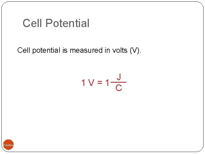 Cell Potential Cell potential is measured in volts (V). 09, Prentice-Hall, Inc. J 1