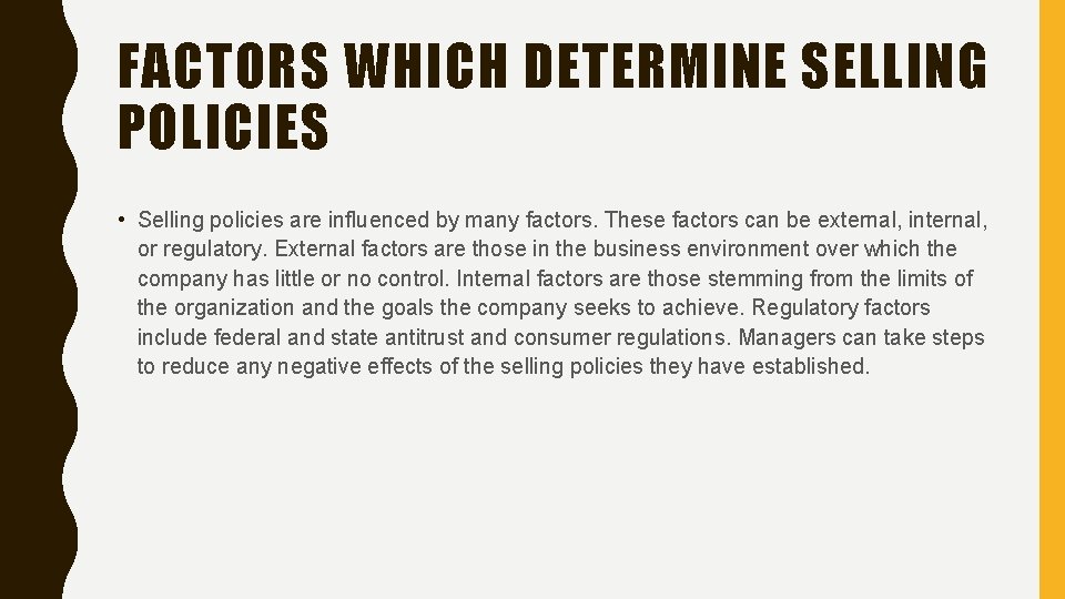 FACTORS WHICH DETERMINE SELLING POLICIES • Selling policies are influenced by many factors. These