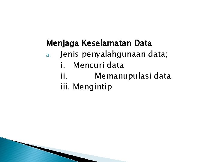 Menjaga Keselamatan Data a. Jenis penyalahgunaan data; i. Mencuri data ii. Memanupulasi data iii.