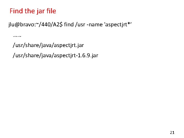 Find the jar file jlu@bravo: ~/440/A 2$ find /usr -name 'aspectjrt*’ …… /usr/share/java/aspectjrt. jar