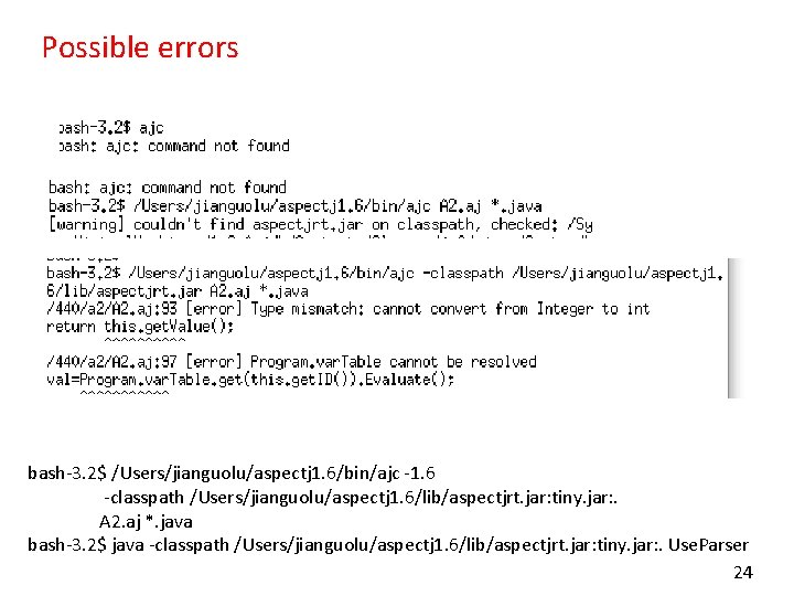 Possible errors bash-3. 2$ /Users/jianguolu/aspectj 1. 6/bin/ajc -1. 6 -classpath /Users/jianguolu/aspectj 1. 6/lib/aspectjrt. jar:
