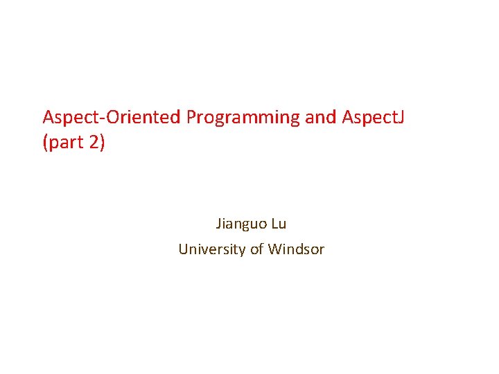 Aspect-Oriented Programming and Aspect. J (part 2) Jianguo Lu University of Windsor 