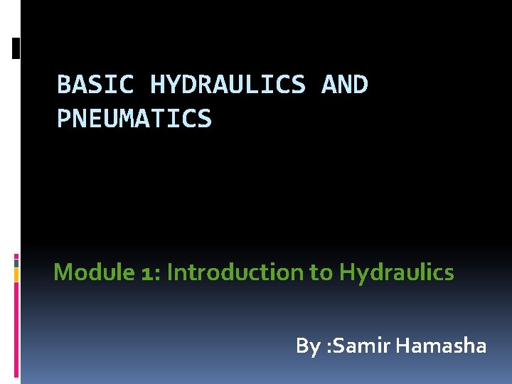 BASIC HYDRAULICS AND PNEUMATICS Module 1: Introduction to Hydraulics By : Samir Hamasha 