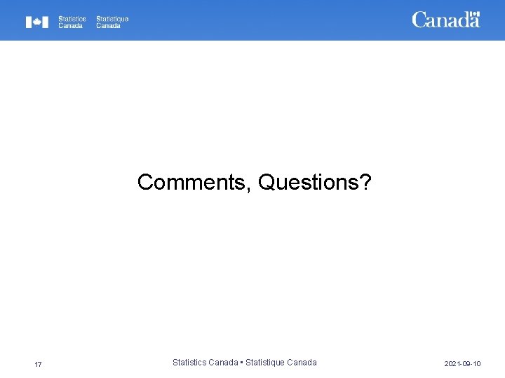 Comments, Questions? 17 Statistics Canada • Statistique Canada 2021 -09 -10 