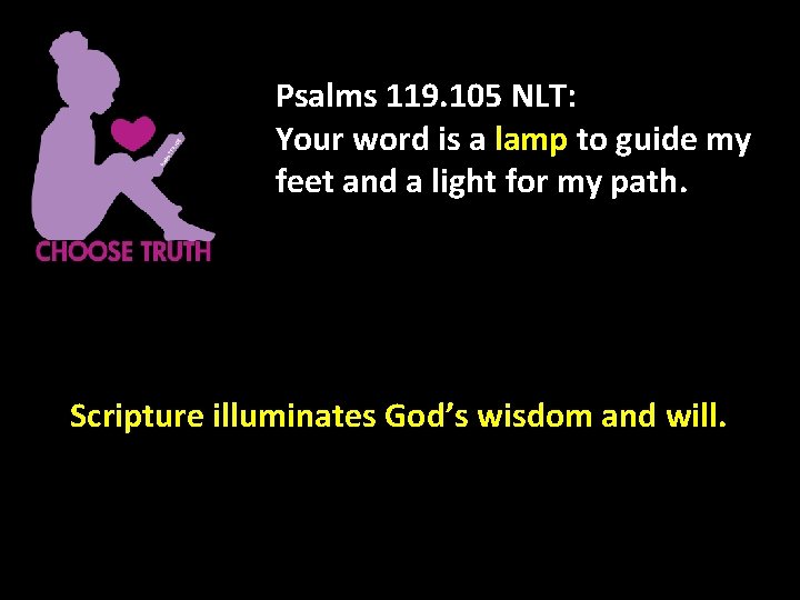 Psalms 119. 105 NLT: Your word is a lamp to guide my feet and
