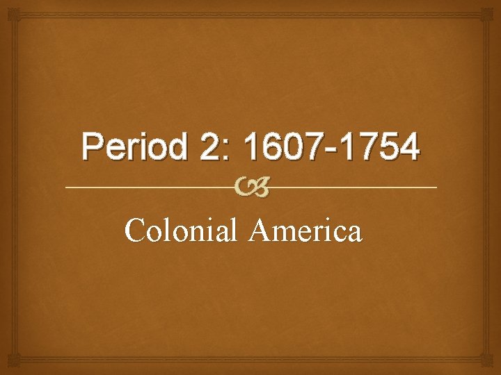 Period 2: 1607 -1754 Colonial America 