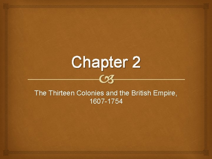 Chapter 2 The Thirteen Colonies and the British Empire, 1607 -1754 