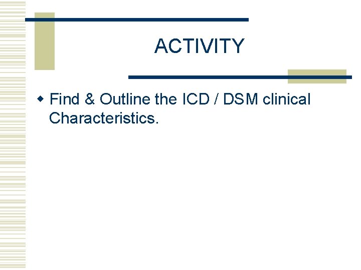 ACTIVITY w Find & Outline the ICD / DSM clinical Characteristics. 