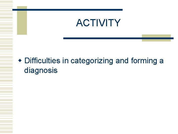 ACTIVITY w Difficulties in categorizing and forming a diagnosis 