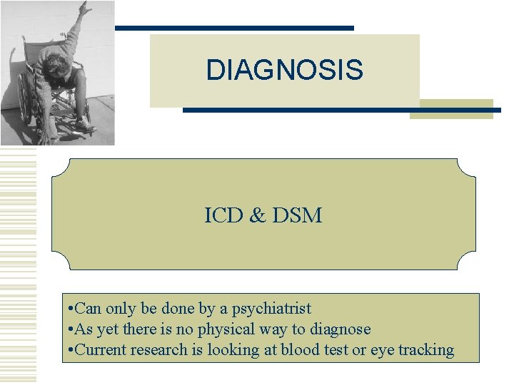 DIAGNOSIS ICD & DSM • Can only be done by a psychiatrist • As