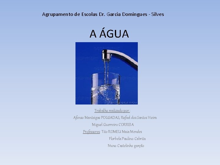 Agrupamento de Escolas Dr. Garcia Domingues - Silves A ÁGUA Trabalho realizado por :