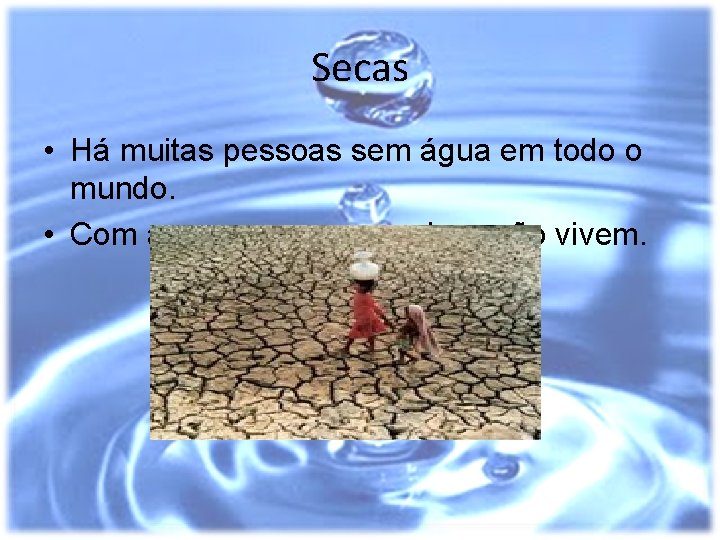 Secas • Há muitas pessoas sem água em todo o mundo. • Com as