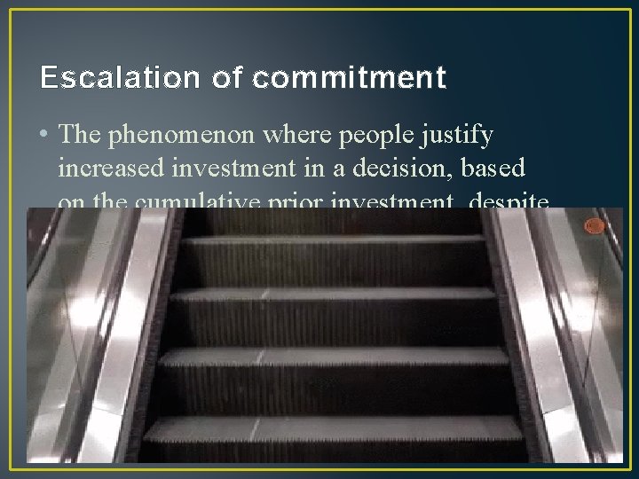 Escalation of commitment • The phenomenon where people justify increased investment in a decision,
