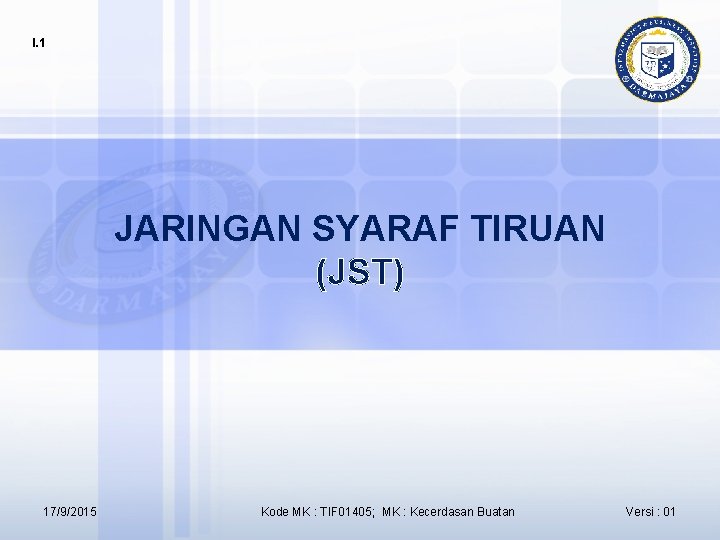 I. 1 JARINGAN SYARAF TIRUAN (JST) 17/9/2015 Kode MK : TIF 01405; MK :