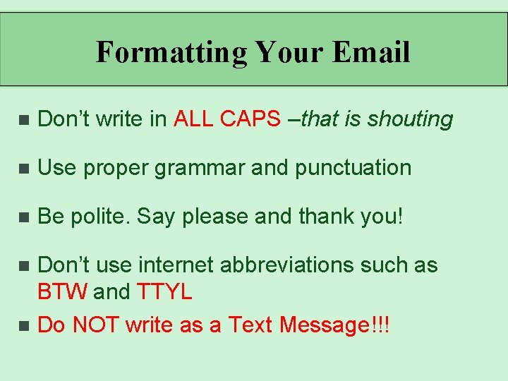 Formatting Your Email n Don’t write in ALL CAPS –that is shouting n Use