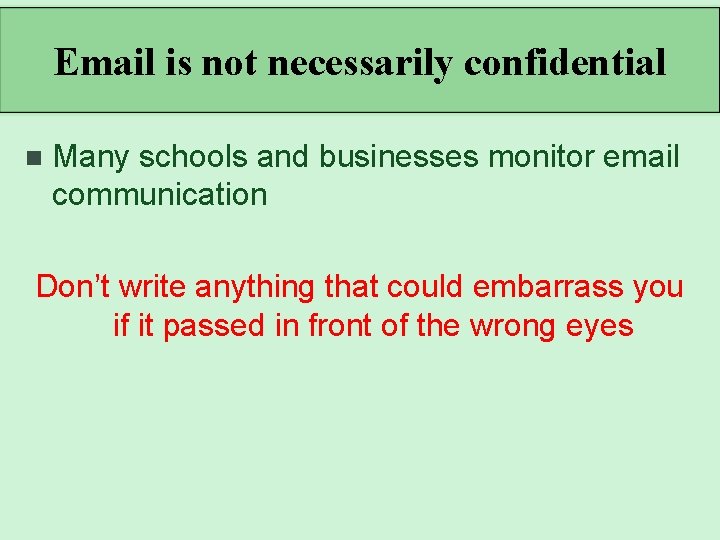 Email is not necessarily confidential n Many schools and businesses monitor email communication Don’t