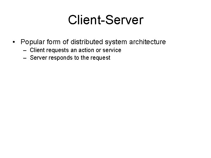 Client-Server • Popular form of distributed system architecture – Client requests an action or