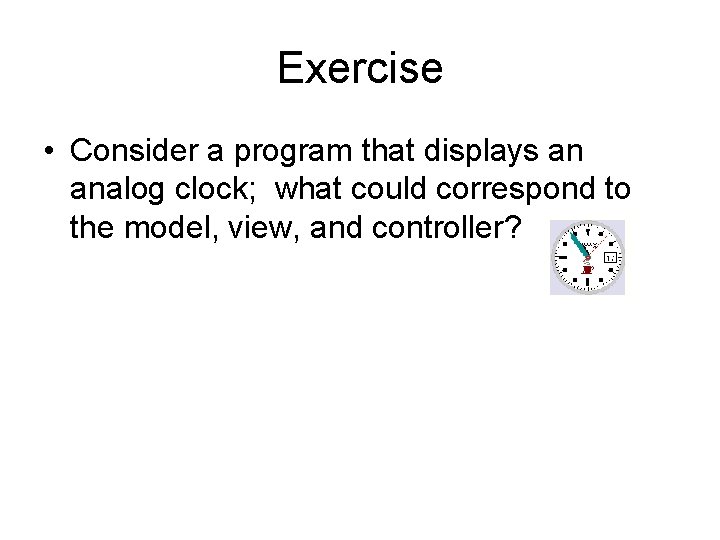 Exercise • Consider a program that displays an analog clock; what could correspond to