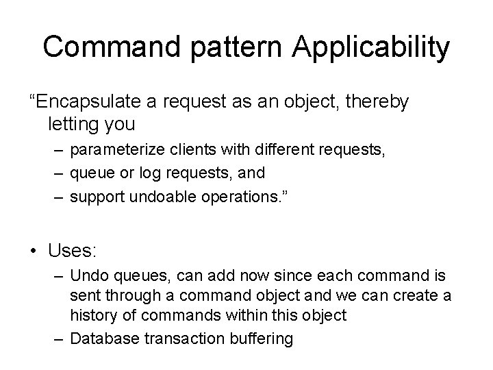 Command pattern Applicability “Encapsulate a request as an object, thereby letting you – parameterize