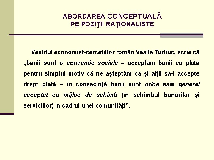 ABORDAREA CONCEPTUALĂ PE POZIŢII RAŢIONALISTE Vestitul economist-cercetător român Vasile Turliuc, scrie că „banii sunt