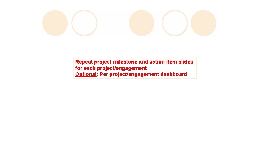 Repeat project milestone and action item slides for each project/engagement Optional: Per project/engagement dashboard