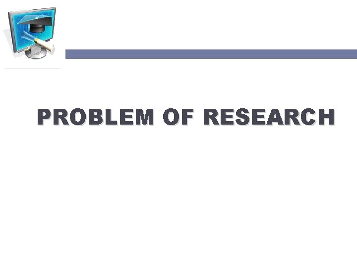 PROBLEM OF RESEARCH 