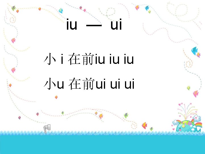 iu — ui 小 i 在前iu iu iu 小u 在前ui ui ui 
