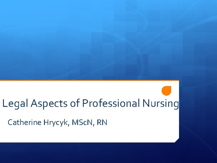 Legal Aspects of Professional Nursing Catherine Hrycyk, MSc. N, RN 