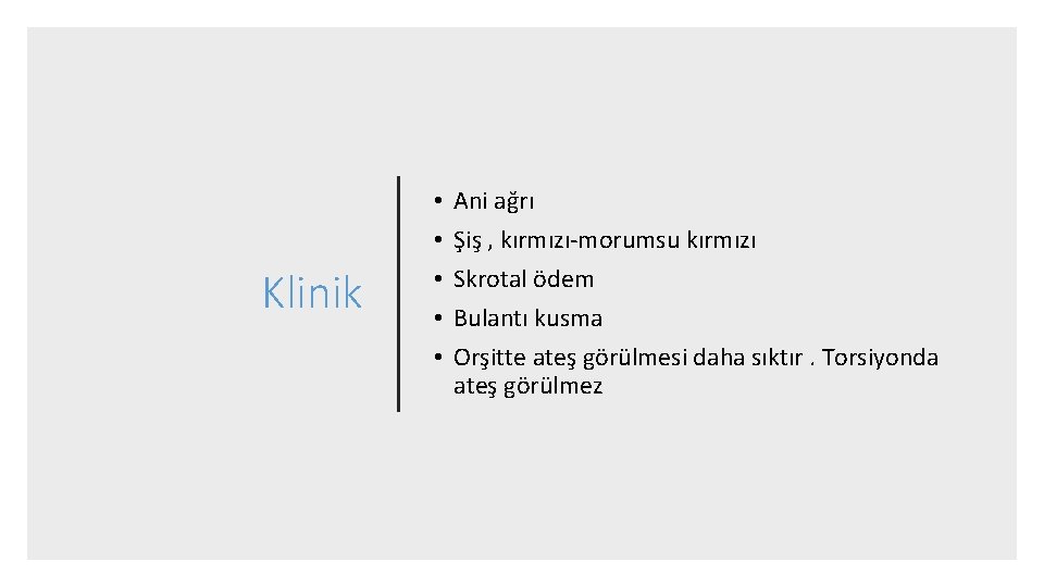 Klinik • • • Ani ağrı Şiş , kırmızı-morumsu kırmızı Skrotal ödem Bulantı kusma