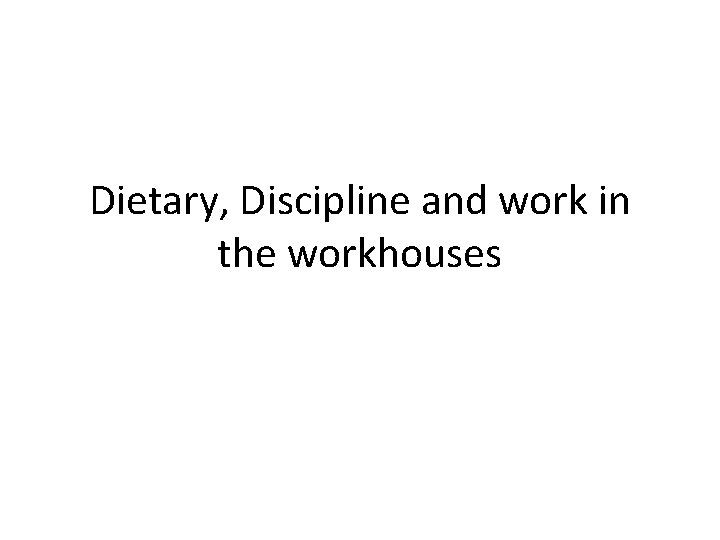 Dietary, Discipline and work in the workhouses 