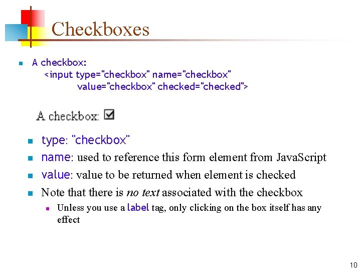 Checkboxes n A checkbox: <input type="checkbox" name="checkbox" value="checkbox" checked="checked"> n n type: "checkbox" name: