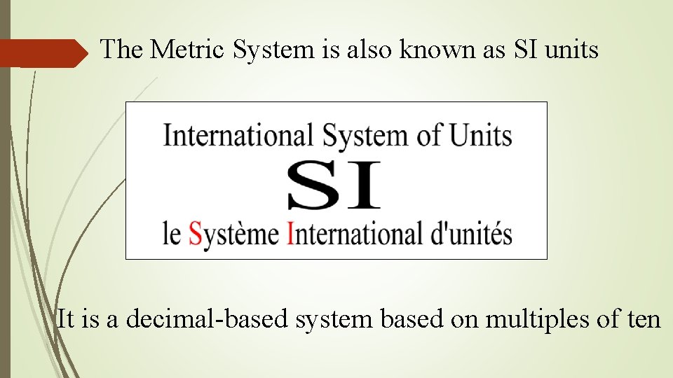 The Metric System is also known as SI units It is a decimal-based system The Metric System is also known as SI units It is a decimal-based system