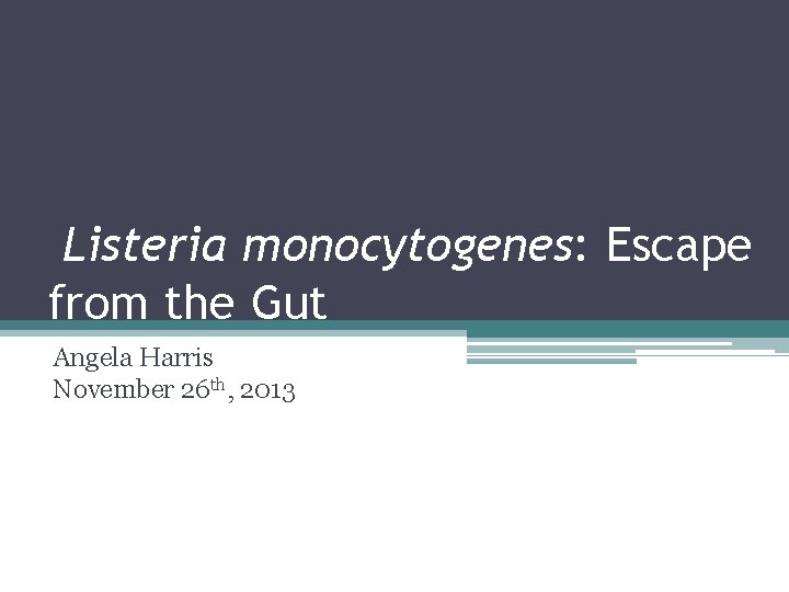 Listeria monocytogenes: Escape from the Gut Angela Harris November 26 th, 2013 
