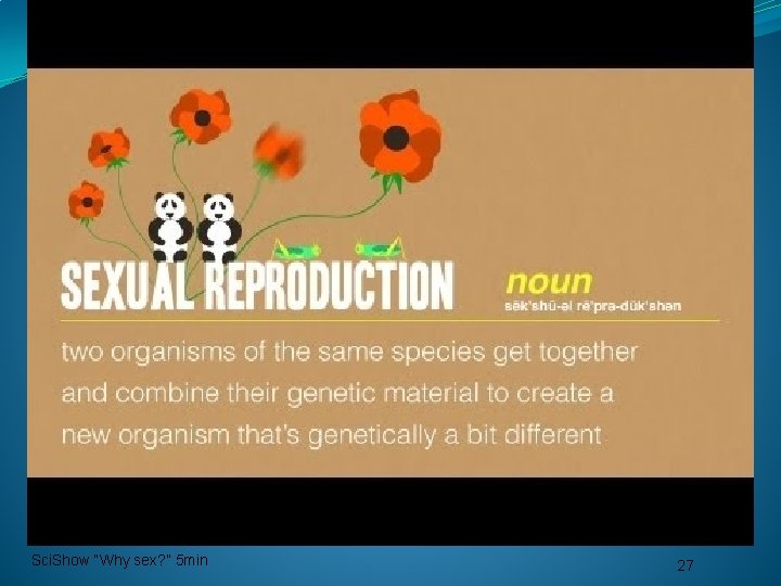 Sci. Show “Why sex? ” 5 min 27 